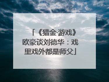 《猎金·游戏》欧豪谈刘德华：戏里戏外都是师父