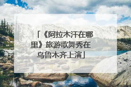 《阿拉木汗在哪里》旅游歌舞秀在乌鲁木齐上演