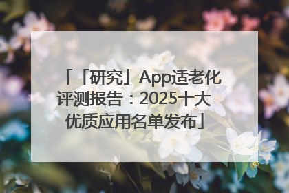 「研究」App适老化评测报告：2025十大优质应用名单发布