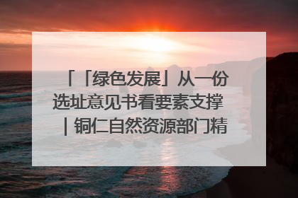 「绿色发展」从一份选址意见书看要素支撑｜铜仁自然资源部门精准服务助力项目落地