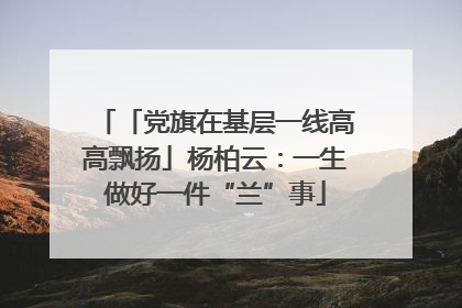 「党旗在基层一线高高飘扬」杨柏云：一生做好一件“兰”事