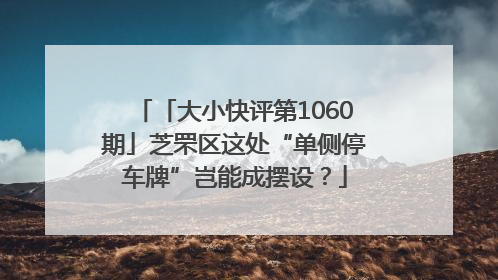 「大小快评第1060期」芝罘区这处“单侧停车牌”岂能成摆设？