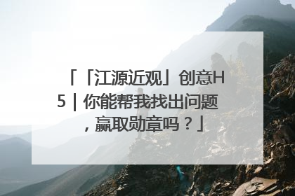 「江源近观」创意H5｜你能帮我找出问题，赢取勋章吗？