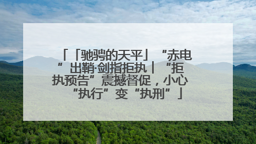 「驰骋的天平」“赤电”出鞘·剑指拒执︱“拒执预告”震撼督促，小心“执行”变“执刑”