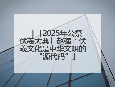 「2025年公祭伏羲大典」赵强：伏羲文化是中华文明的“源代码”