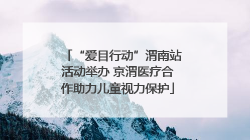 “爱目行动”渭南站活动举办 京渭医疗合作助力儿童视力保护
