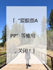 “爱股票APP”等账号，关闭！