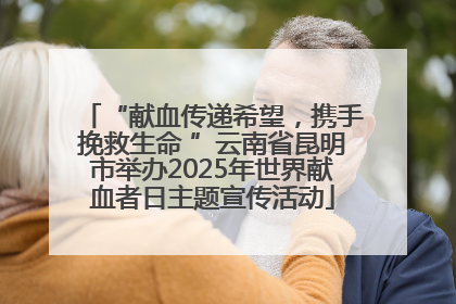“献血传递希望，携手挽救生命 ”云南省昆明市举办2025年世界献血者日主题宣传活动