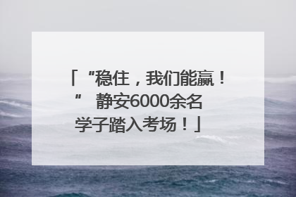 “稳住，我们能赢！” 静安6000余名学子踏入考场！
