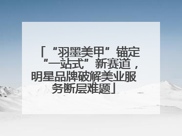 “羽墨美甲”锚定“一站式”新赛道，明星品牌破解美业服务断层难题