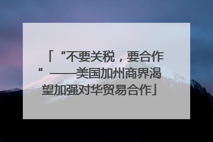 “不要关税，要合作”——美国加州商界渴望加强对华贸易合作