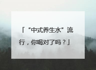 “中式养生水”流行，你喝对了吗？