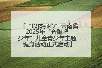 “以体强心”云南省2025年“奔跑吧·少年”儿童青少年主题健身活动正式启动