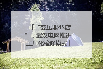 “变压器4S店”，武汉电网推进工厂化检修模式