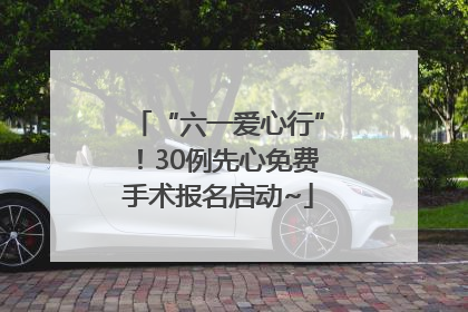 “六一爱心行”！30例先心免费手术报名启动~