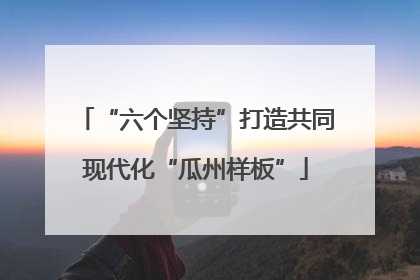 “六个坚持”打造共同现代化“瓜州样板”