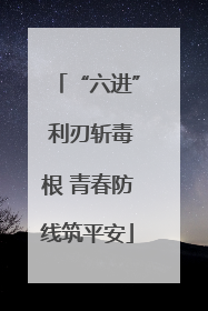 “六进” 利刃斩毒根 青春防线筑平安