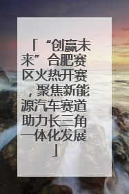 “创赢未来”合肥赛区火热开赛，聚焦新能源汽车赛道助力长三角一体化发展