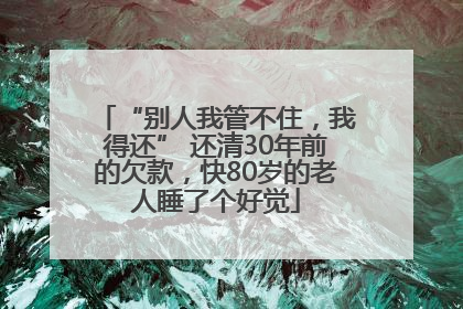 “别人我管不住，我得还” 还清30年前的欠款，快80岁的老人睡了个好觉