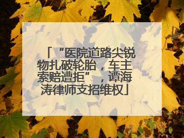 “医院道路尖锐物扎破轮胎，车主索赔遭拒”，谭海涛律师支招维权