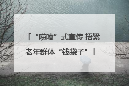 “唠嗑”式宣传 捂紧老年群体“钱袋子”
