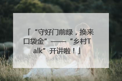 “守好门前绿，换来口袋金”——“乡村Talk”开讲啦！