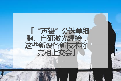 “声镊”分选单细胞、自研激光焊接，这些新设备新技术将亮相上交会