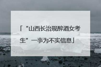 “山西长治现醉酒女考生”一事为不实信息