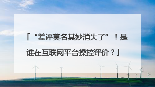 “差评莫名其妙消失了”！是谁在互联网平台操控评价？