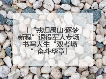 “戎归禺山·逐梦新程”退役军人专场 书写人生“双考场”奋斗华章