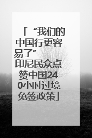 “我们的中国行更容易了”——印尼民众点赞中国240小时过境免签政策