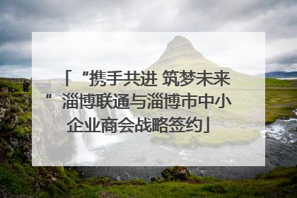 “携手共进 筑梦未来”淄博联通与淄博市中小企业商会战略签约