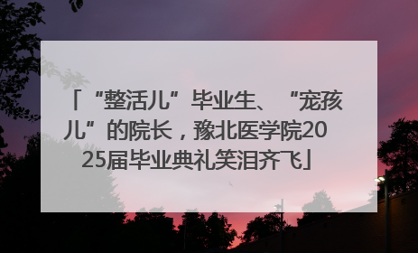 “整活儿”毕业生、“宠孩儿”的院长，豫北医学院2025届毕业典礼笑泪齐飞