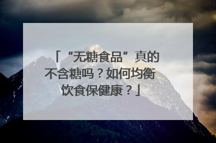 “无糖食品”真的不含糖吗？如何均衡饮食保健康？