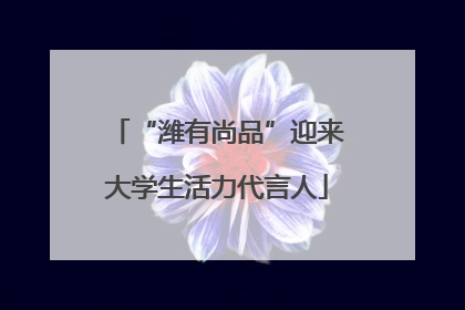 “潍有尚品”迎来大学生活力代言人