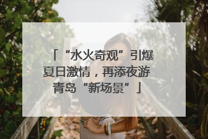 “水火奇观”引爆夏日激情，再添夜游青岛“新场景”