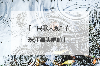 “民歌大观”在珠江源头唱响