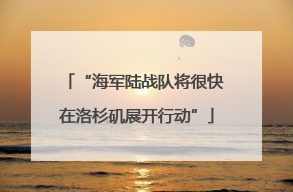 “海军陆战队将很快在洛杉矶展开行动”