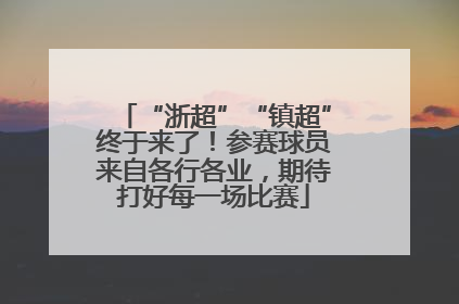“浙超”“镇超”终于来了！参赛球员来自各行各业，期待打好每一场比赛