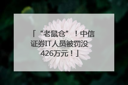 “老鼠仓”！中信证券IT人员被罚没426万元！