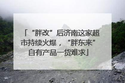 “胖改”后济南这家超市持续火爆，“胖东来”自有产品一货难求
