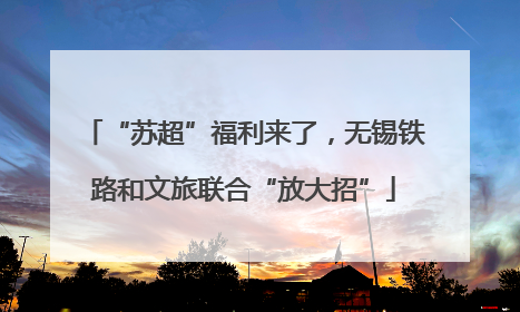 “苏超”福利来了，无锡铁路和文旅联合“放大招”