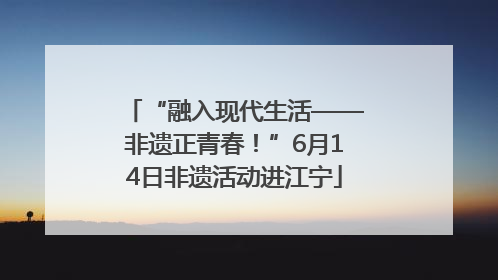 “融入现代生活——非遗正青春！”6月14日非遗活动进江宁
