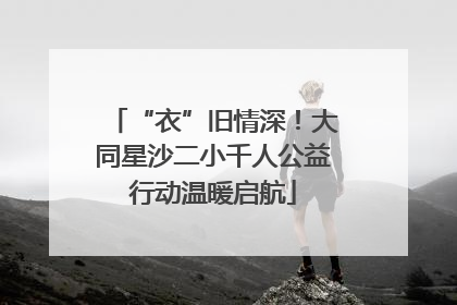 “衣”旧情深！大同星沙二小千人公益行动温暖启航