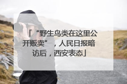 “野生鸟类在这里公开贩卖”，人民日报暗访后，西安表态