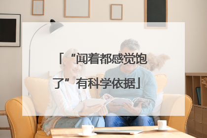 “闻着都感觉饱了”有科学依据