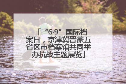 “6·9”国际档案日，京津冀晋蒙五省区市档案馆共同举办抗战主题展览
