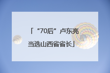 “70后”卢东亮当选山西省省长