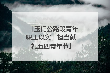 玉门公路段青年职工以实干担当献礼五四青年节