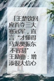 王楚钦回应首夺三大赛冠军，直言“才懂得马龙樊振东不容易”，王励勤：增添很大信心